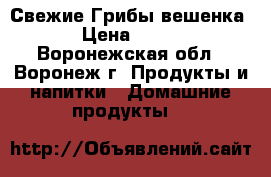 Свежие Грибы вешенка › Цена ­ 130 - Воронежская обл., Воронеж г. Продукты и напитки » Домашние продукты   